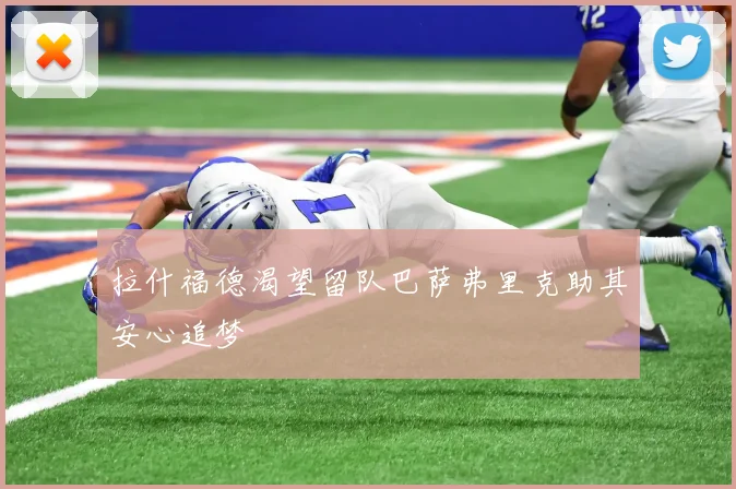 拉什福德渴望留队巴萨弗里克助其安心追梦