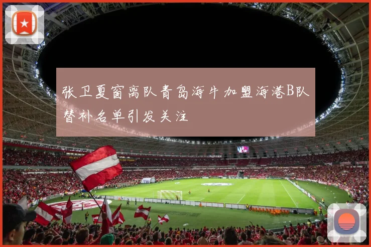 张卫夏窗离队青岛海牛加盟海港B队替补名单引发关注