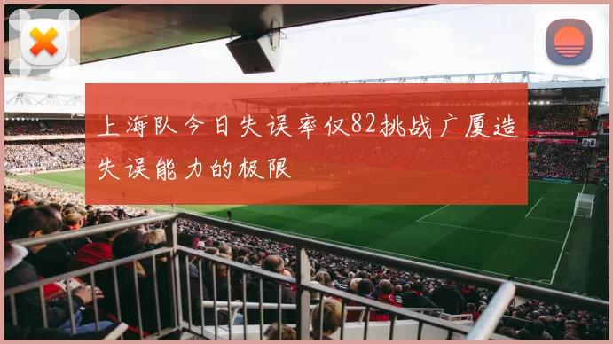 上海队今日失误率仅82挑战广厦造失误能力的极限