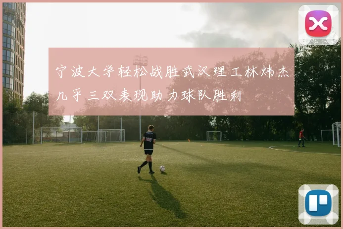 宁波大学轻松战胜武汉理工林炜杰几乎三双表现助力球队胜利