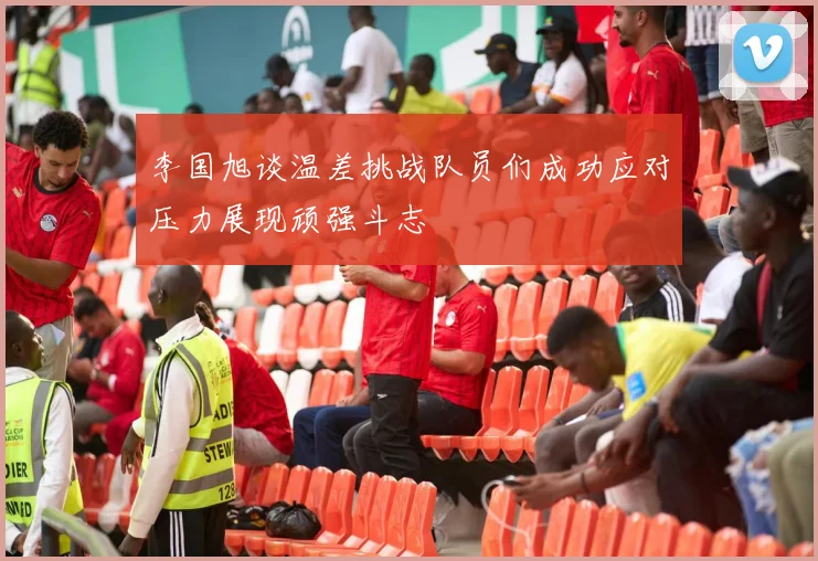 李国旭谈温差挑战队员们成功应对压力展现顽强斗志