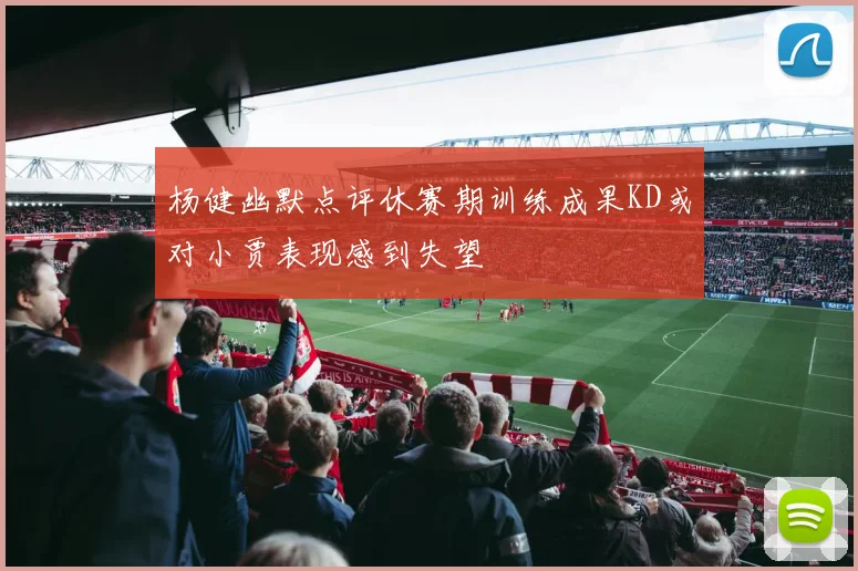 杨健幽默点评休赛期训练成果KD或对小贾表现感到失望